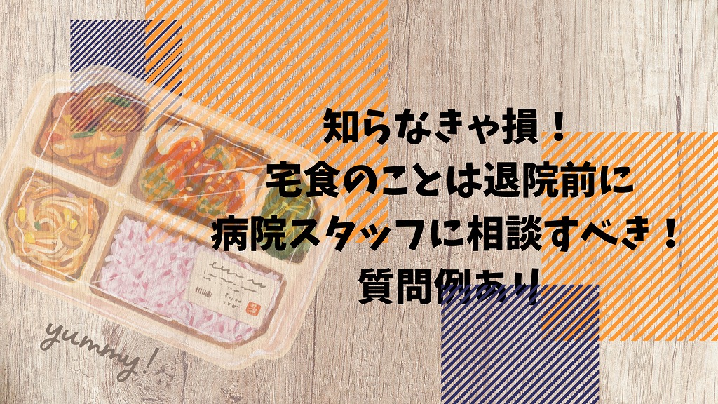 知らなきゃ損！宅食のことは退院前に病院スタッフに相談すべき！質問例あり