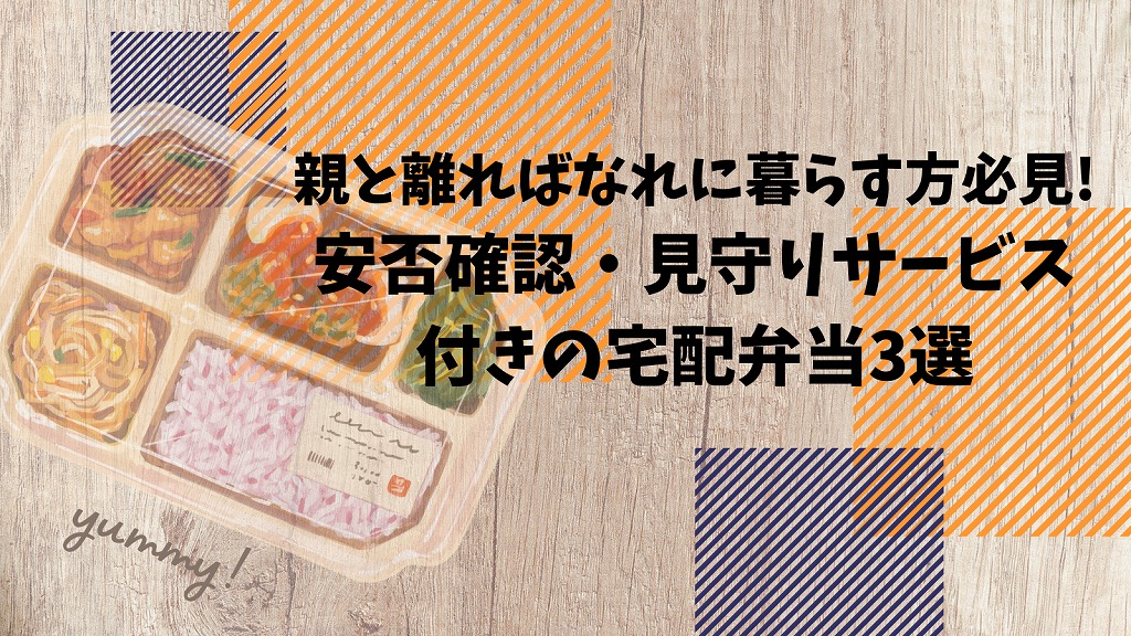 安否確認・見守りサービスつきの宅配弁当3選【高齢の両親と離ればなれに暮らす方必見】