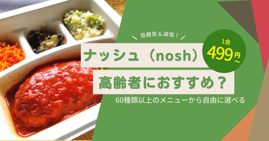 nosh（ナッシュ）を介護時・高齢者目線で解説【170食食べた60代父がレビュー】