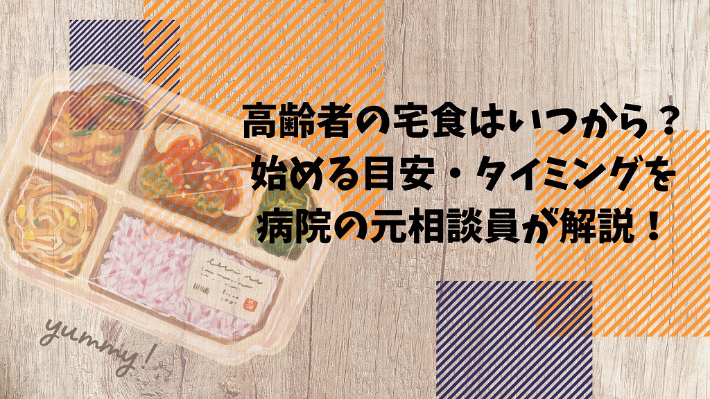 高齢者の宅食はいつから？始める目安・タイミングを病院の元相談員が解説！