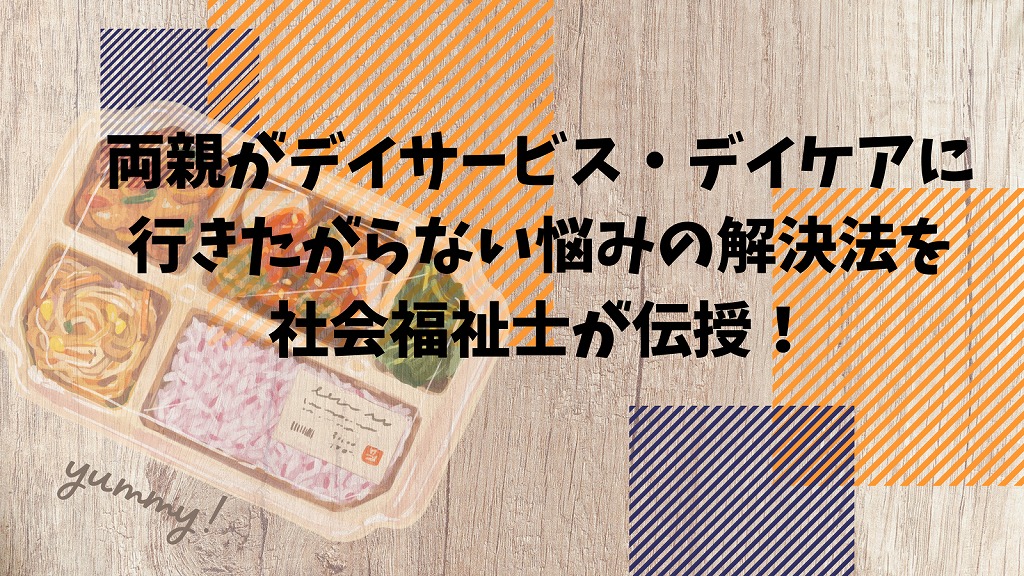 両親がデイサービス・デイケアに行きたがらない悩みの解決法を社会福祉士が伝授！